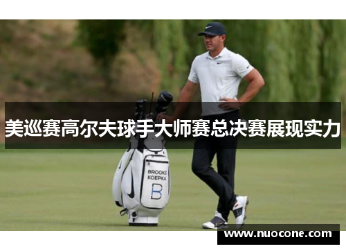 美巡赛高尔夫球手大师赛总决赛展现实力