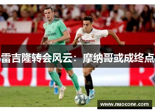 雷吉隆转会风云：摩纳哥或成终点