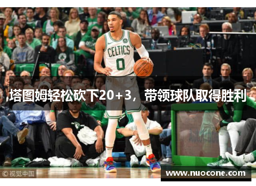 塔图姆轻松砍下20+3，带领球队取得胜利